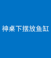 凉山阴阳风水化煞一百八十——神桌下摆放鱼缸