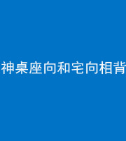 凉山阴阳风水化煞一百六十八——神桌座向和宅向相背